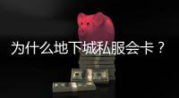 为什么地下城私服会卡？解决方案是什么？