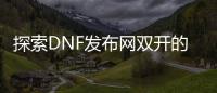 探索DNF发布网双开的新方法