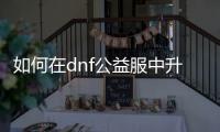 如何在dnf公益服中升级刃影