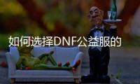 如何选择DNF公益服的最佳职业
