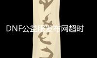 DNF公益服发布网超时空之战副本攻略有哪些？