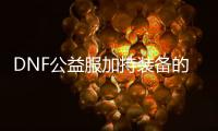 DNF公益服加持装备的作用是什么？