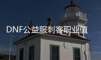 DNF公益服刺客职业值得玩吗？