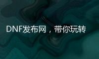 DNF发布网，带你玩转热血格斗世界