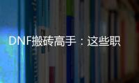DNF搬砖高手：这些职业让你轻松赚大钱！