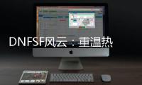 DNFSF风云：重温热血格斗的别样天地
