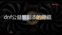 dnf公益服副本的隐藏要素