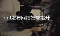 dnf发布网结婚戒指升级的步骤