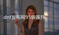 dnf发布网95装备升级详细指南