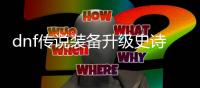 dnf传说装备升级史诗的秘密