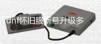 dnf怀旧服新号升级多久能完成？
